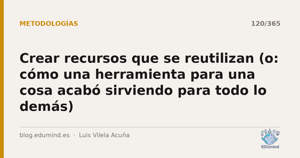 Crear recursos que se reutilizan (o: cómo una herramienta para una cosa acabó sirviendo para todo lo demás)